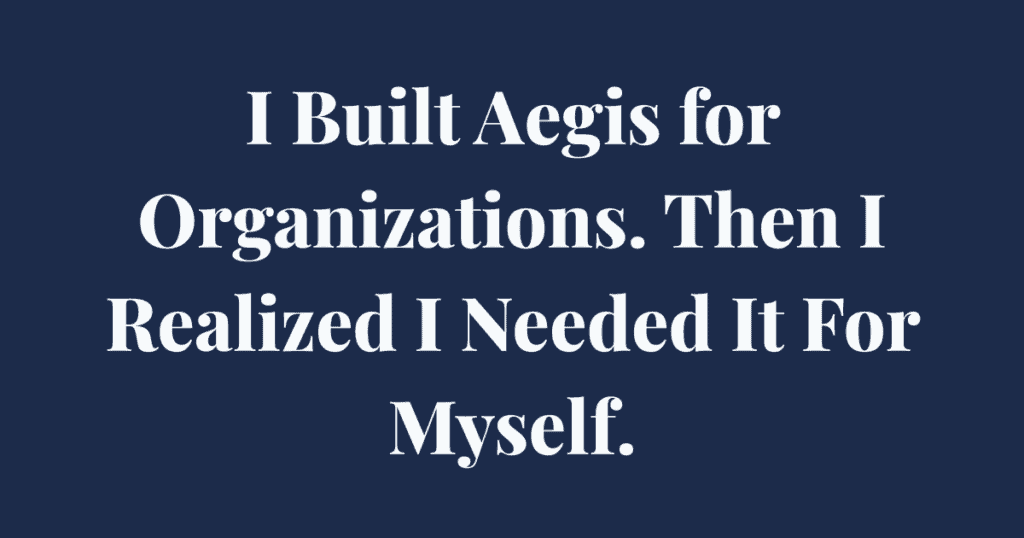 I Built Aegis for Organizations. Then I Realized I Needed It For Myself.