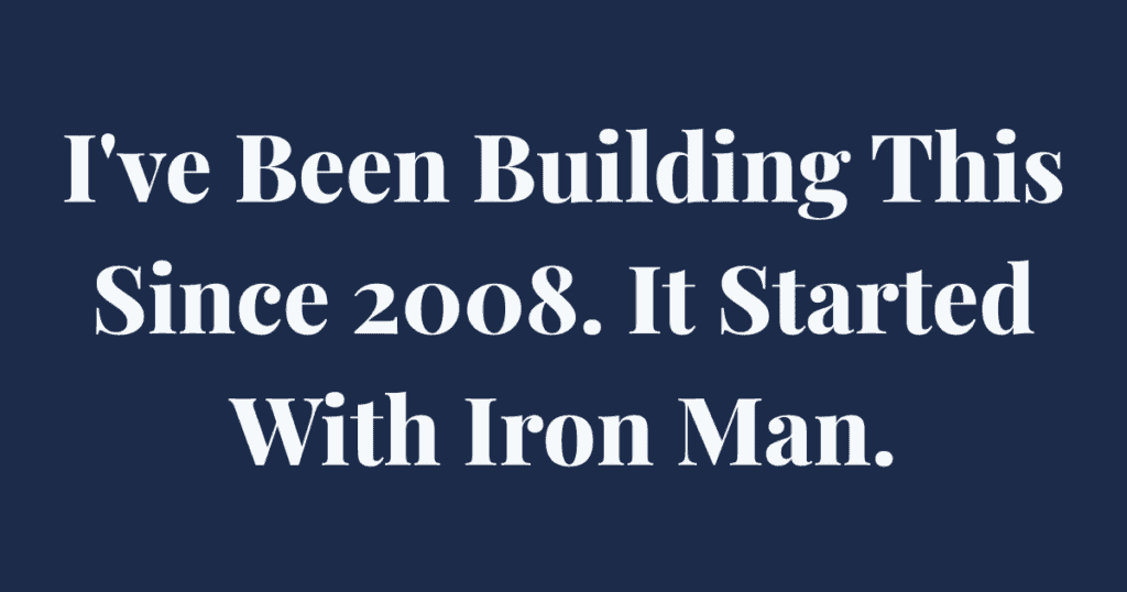 I’ve Been Building This Since 2008. It Started With Iron Man.
