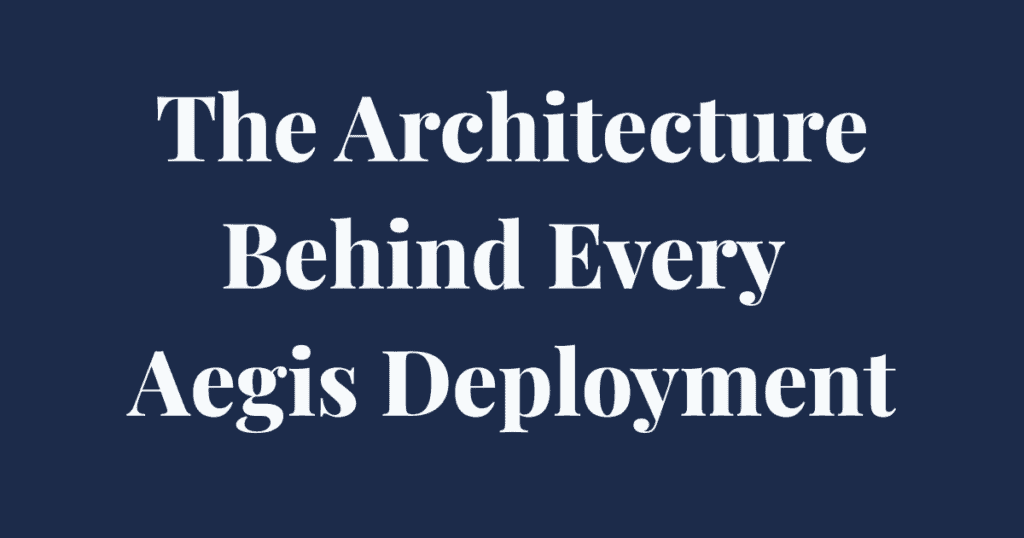 The Architecture Behind Every Aegis Deployment