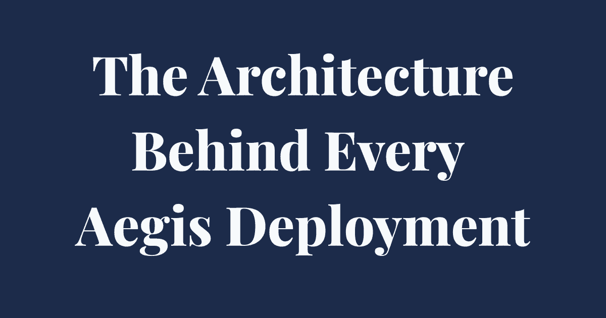 The Architecture Behind Every Aegis Deployment